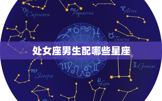 处女座男生配哪些星座(匹配的星座组合)