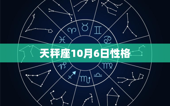 天秤座10月6日性格(优雅而独立介绍天秤座10月6日的性格特点)