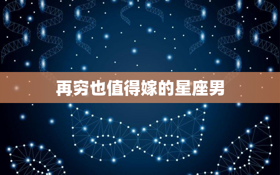 再穷也值得嫁的星座男(十二星座排行榜)