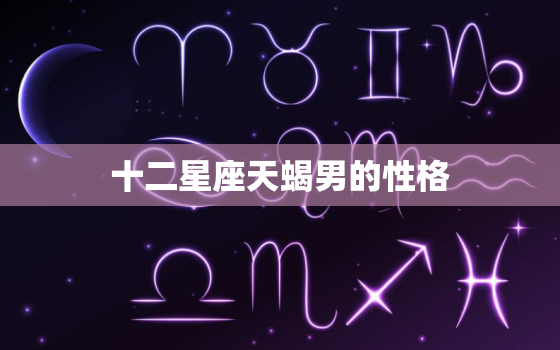 十二星座天蝎男的性格(深沉神秘独具魅力)