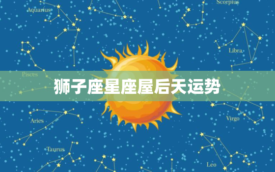 狮子座星座屋后天运势(机遇的未来)