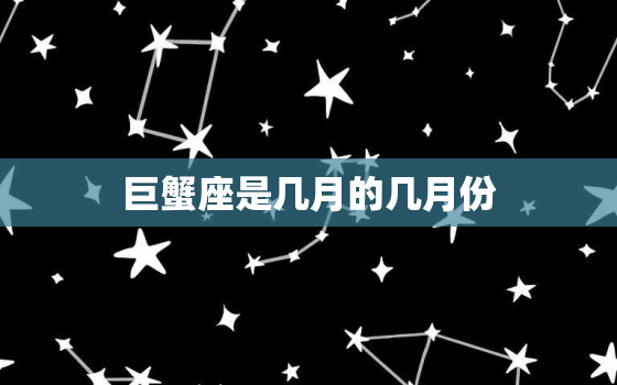 巨蟹座是几月的几月份(介绍星座的奥秘)