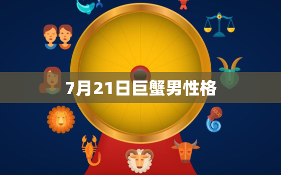 7月21日巨蟹男性格(温柔体贴情感丰富)