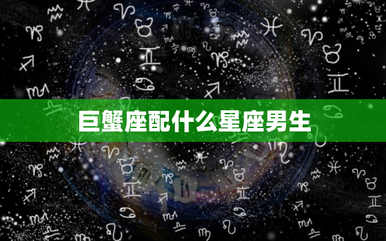 巨蟹座配什么星座男生(星座匹配大介绍)