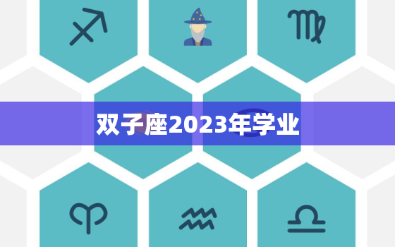 双子座2023年学业(聚焦未来规划成功之路)