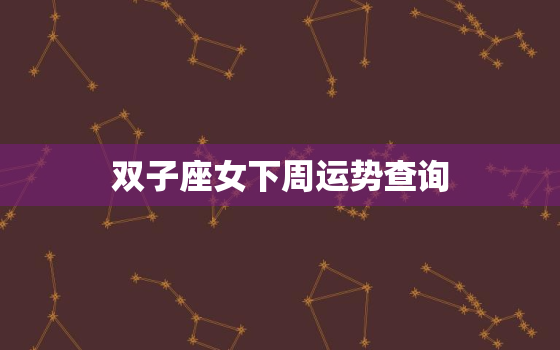 双子座女下周运势查询(介绍未来一周你的运势如何)