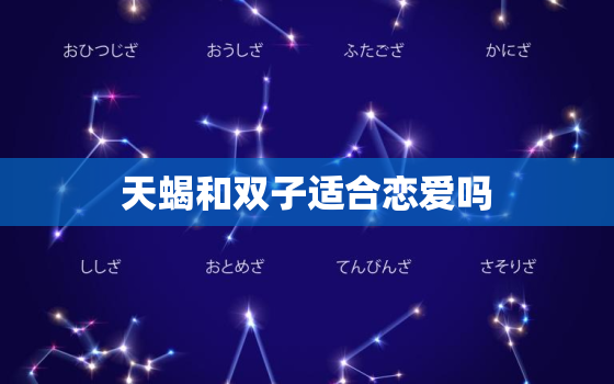 天蝎和双子适合恋爱吗(星座配对分析)