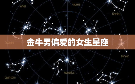 金牛男偏爱的女生星座(介绍哪些星座最能抓住他的心)