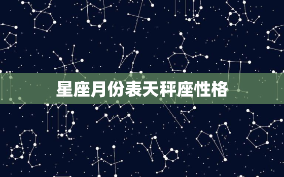 星座月份表天秤座性格(优雅平衡的天秤座)