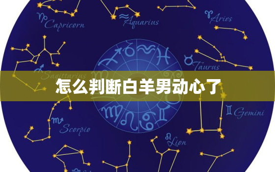 怎么判断白羊男动心了(5个细节提示他的心思)