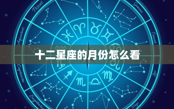 十二星座的月份怎么看(星座月份介绍你的性格特点介绍)