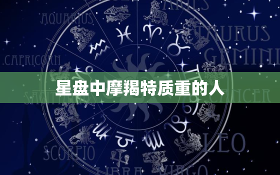 星盘中摩羯特质重的人(的性格特点与介绍)