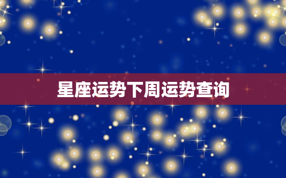 星座运势下周运势查询(掌握未来七天的命运趋势)