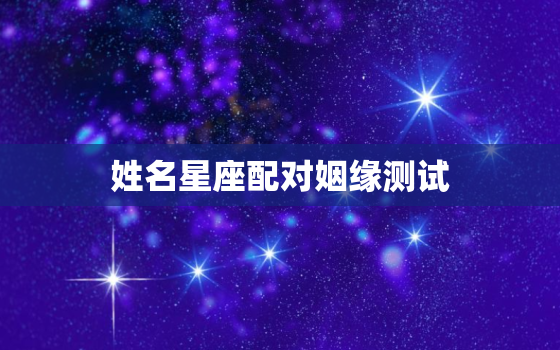 姓名星座配对姻缘测试(介绍你和TA的缘分奥秘)