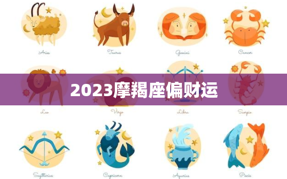 2023摩羯座偏财运(财富大爆发财源滚滚来)