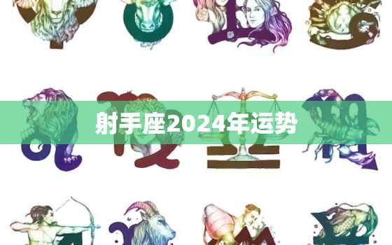 射手座2024年运势(好运连连财源滚滚)