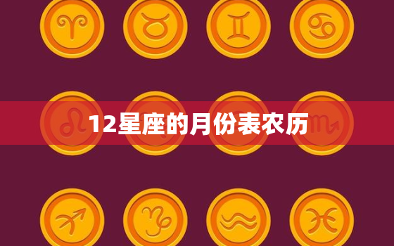 12星座的月份表农历(详解每个星座的农历月份是什么)