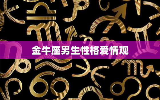 金牛座男生性格爱情观(稳健踏实对爱情忠诚)