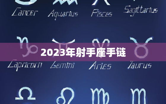 2023年射手座手链(星座迷必备的时尚配饰)