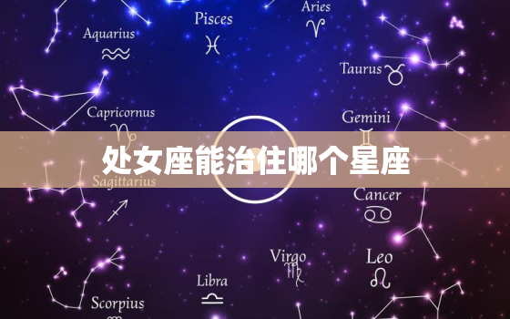 处女座能治住哪个星座(掌控天蝎座)