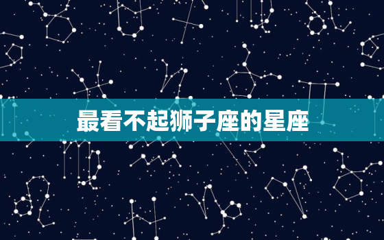 最看不起狮子座的星座(究竟是哪个)