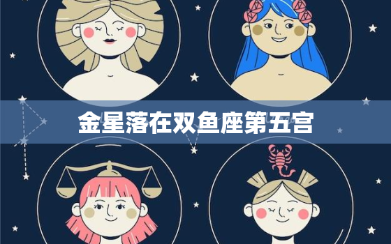 金星落在双鱼座第五宫(爱情与创造的)