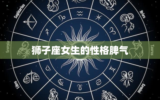 狮子座女生的性格脾气(探秘热情洋溢、自信张扬还是霸道暴躁)