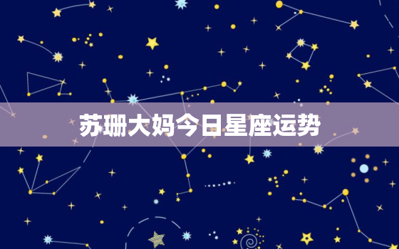 苏珊大妈今日星座运势(星星之火可以燎原)