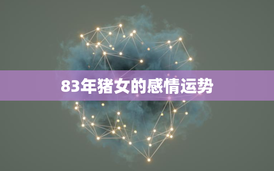 83年猪女的感情运势(2023年是否能遇到真爱)