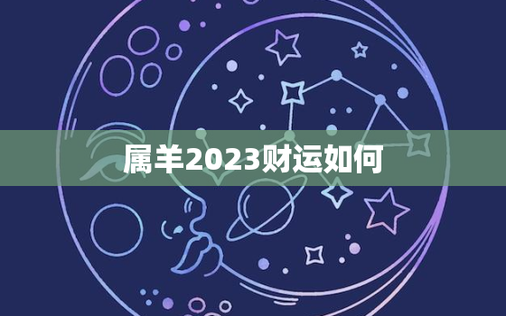 属羊2023财运如何(预测财源滚滚财富不断增长)