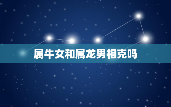 属牛女和属龙男相克吗(星座配对分析)