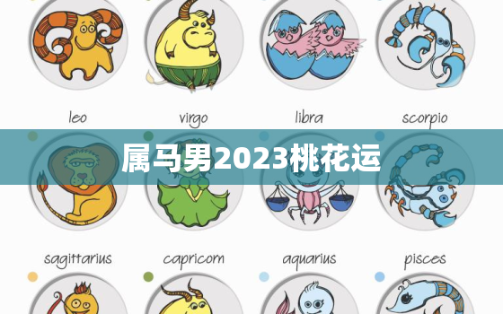 属马男2023桃花运(爱情运势大介绍)