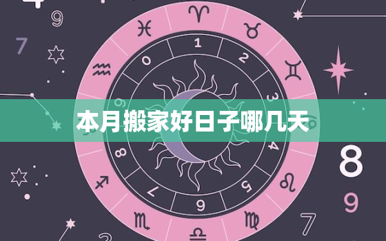 本月搬家好日子哪几天(快来了解搬家时间)