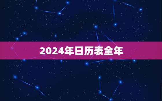 2024年日历表全年(详细解读节气、节日、假期一网打尽)