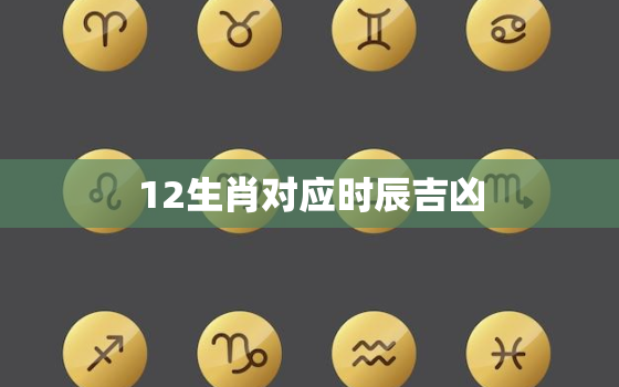 12生肖对应时辰吉凶(介绍时辰对生肖的影响)