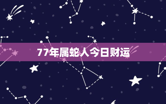 77年属蛇人今日财运(如何提升财运)