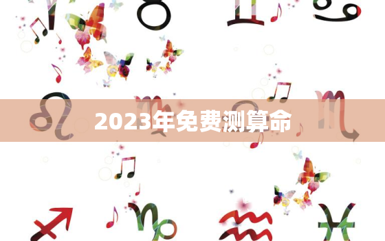 2023年免费测算命(解读未来掌握命运)