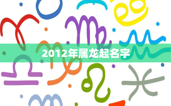 2012年属龙起名字(如何为你的宝宝取一个吉利的名字)