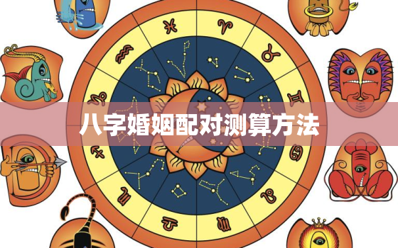 八字婚姻配对测算方法(如何预测婚姻是否美满)