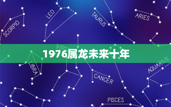 1976属龙未来十年(属龙人的未来机遇与挑战)