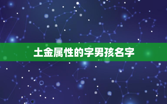 土金属性的字男孩名字(找到你的宝贝独特的名字)