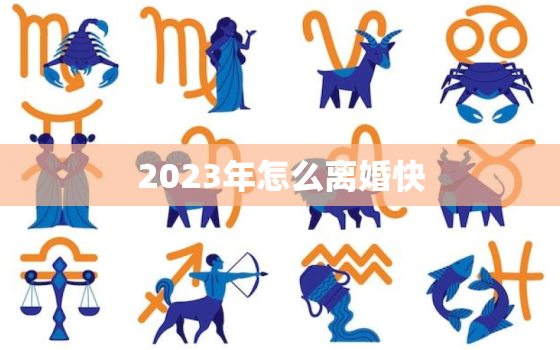 2023年怎么离婚快(离婚攻略快速解决离婚难题)