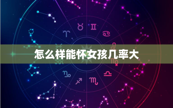 怎么样能怀女孩几率大(科学方法介绍)