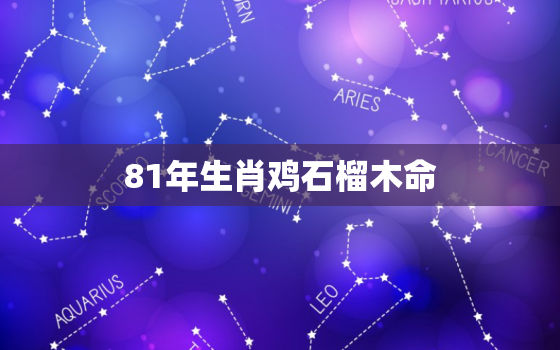 81年生肖鸡石榴木命(石榴木命的鸡聪明好学事业有成)