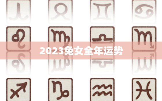 2023兔女全年运势(财运亨通感情顺利)