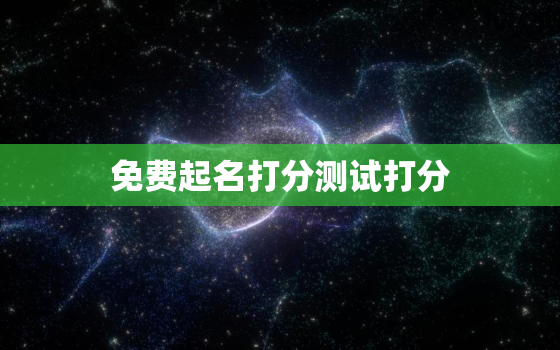 免费起名打分测试打分(如何为宝宝取一个好名字)