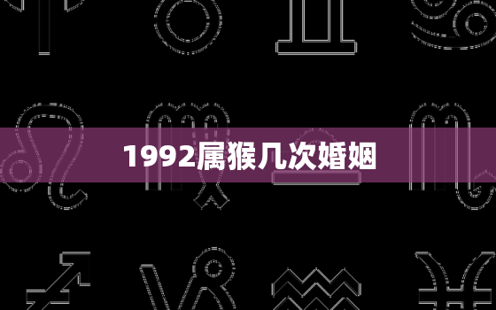 1992属猴几次婚姻(猴年多变婚姻需谨慎)