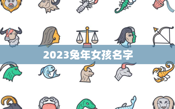 2023兔年女孩名字(如何选择的兔年女孩名字)