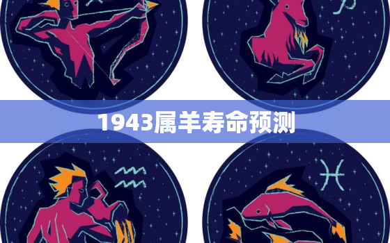 1943属羊寿命预测(羊年出生的你寿命如何)