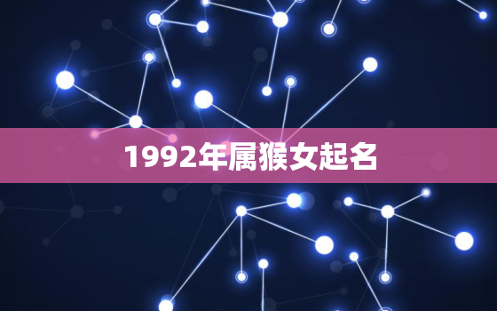 1992年属猴女起名(如何选择适合的名字)